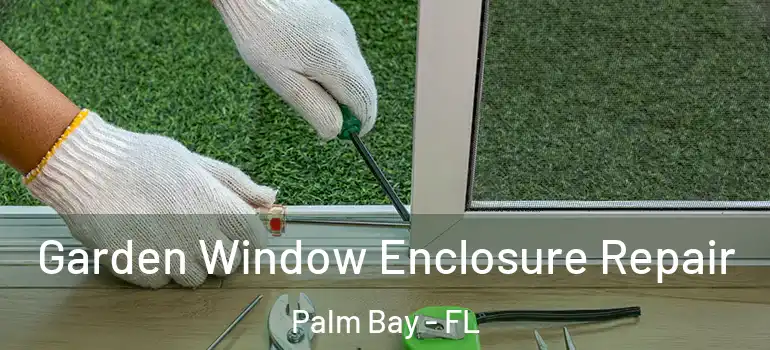  Garden Window Enclosure Repair Palm Bay - FL