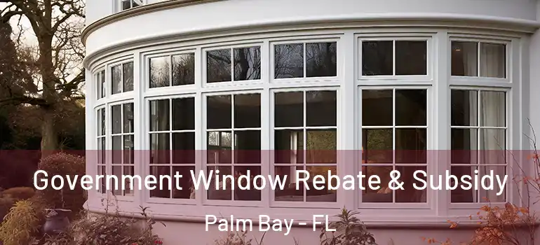  Government Window Rebate & Subsidy Palm Bay - FL
