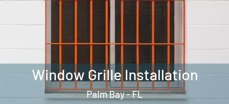 Window Grille Installation Palm Bay - FL